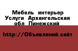 Мебель, интерьер Услуги. Архангельская обл.,Пинежский 